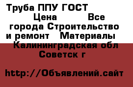 Труба ППУ ГОСТ 30732-2006 › Цена ­ 333 - Все города Строительство и ремонт » Материалы   . Калининградская обл.,Советск г.